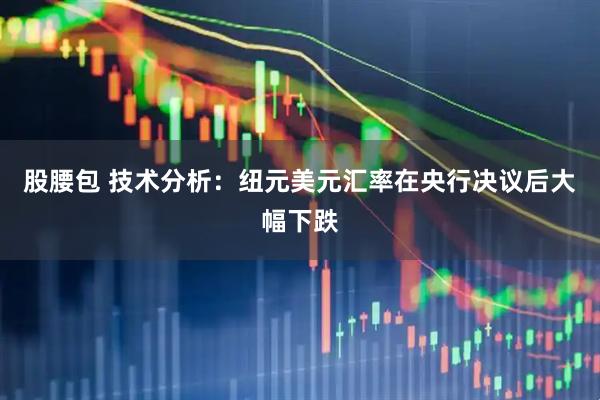 股腰包 技术分析：纽元美元汇率在央行决议后大幅下跌