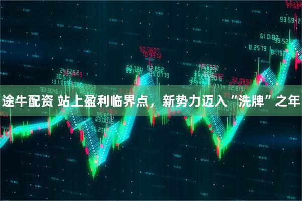 途牛配资 站上盈利临界点，新势力迈入“洗牌”之年