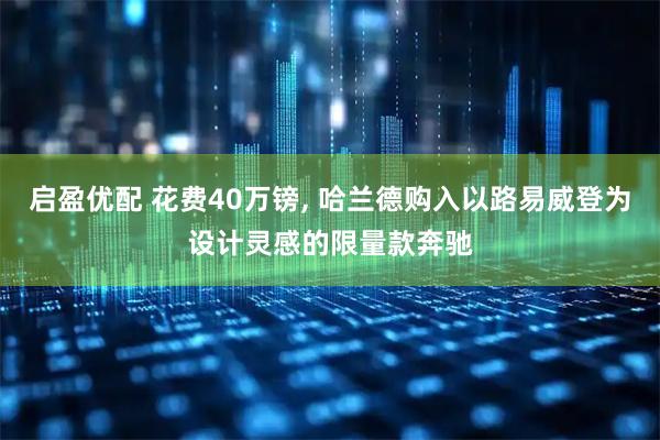启盈优配 花费40万镑, 哈兰德购入以路易威登为设计灵感的限量款奔驰
